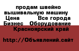 продам швейно-вышивальную машину › Цена ­ 200 - Все города Бизнес » Оборудование   . Красноярский край